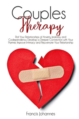 Couples Therapy: Rid Your Relationships of Anxiety, Jealousy, and Codependency. Develop a Deeper Connection with Your Partner, Improve by Johannes, Francis