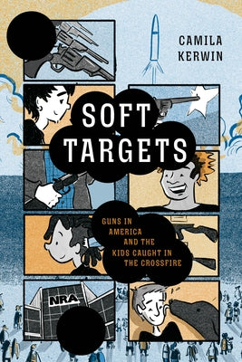 Soft Targets: On Guns in America and the Kids Caught in the Crossfire by Kerwin, Camila