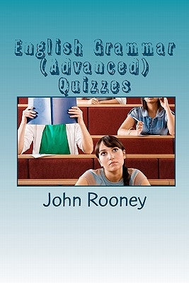 English Grammar (Advanced) Quizzes: Assess your knowledge of English grammar. Is it the right level for university entrance? by Rooney, John