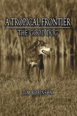 A Tropical Frontier: The Good Dog by Robinson, Tim
