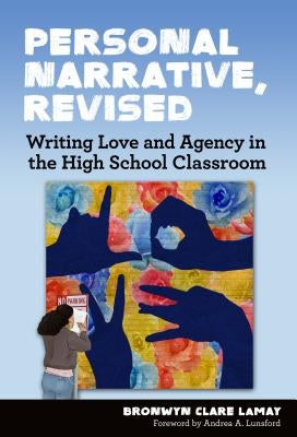 Personal Narrative, Revised: Writing Love and Agency in the High School Classroom by Lamay, Bronwyn Clare