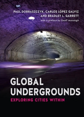 Global Undergrounds: Exploring Cities Within by Galviz, Carlos López