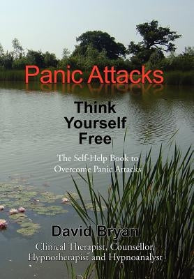 Panic Attacks Think Yourself Free: The Self-Help Book to Overcome Panic Attacks by Bryan, David