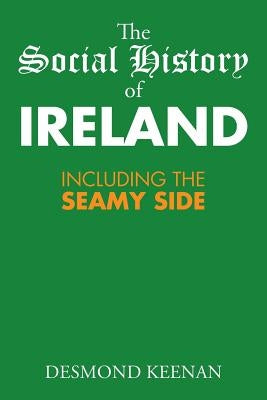 The Social History of Ireland: Including the Seamy Side by Keenan, Desmond