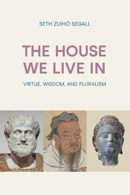 The House We Live In: Virtue, Wisdom and Pluralism by Segall, Seth Zuihō