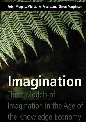 Imagination: Three Models of Imagination in the Age of the Knowledge Economy by Murphy, Peter