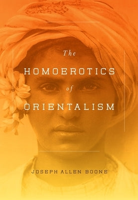 The Homoerotics of Orientalism by Boone, Joseph
