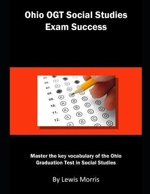 Ohio Ogt Social Studies Exam Success: Master the Key Vocabulary of the Ohio Graduation Test in Social Studies by Morris, Lewis