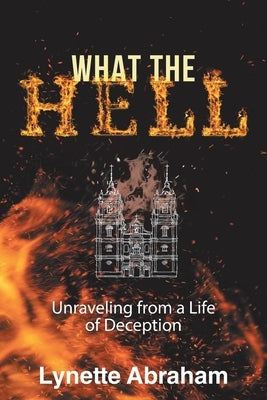 What The Hell: Unraveling from a Life of Deception by Abraham, Lynette