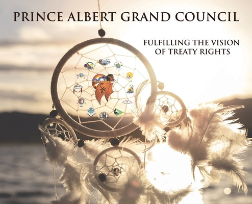 Prince Albert Grand Council: Fulfilling the Vision of Treaty Rights by Mirasty, Edward