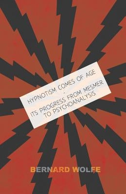 Hypnotism Comes of Age - Its Progress from Mesmer to Psychoanalysis by Wolfe, Bernard