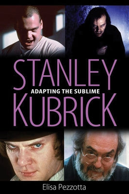 Stanley Kubrick: Adapting the Sublime by Pezzotta, Elisa
