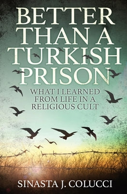 Better Than a Turkish Prison: What I Learned From Life in a Religious Cult by Colucci, Sinasta