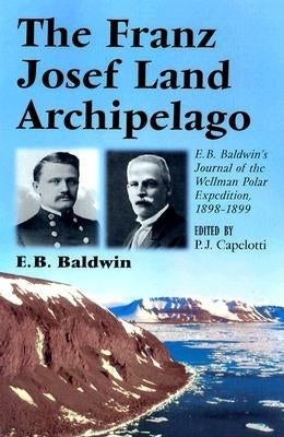 The Franz Josef Land Archipelago: E.B. Baldwin's Journal of the Wellman Polar Expedition, 1898-1899 by Baldwin, E. B.
