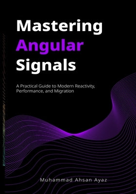 Mastering Angular Signals: A Practical Guide to Modern Reactivity, Performance, and Migration by Kapoor, Sonu