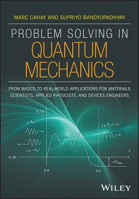 Problem Solving in Quantum Mechanics: From Basics to Real-World Applications for Materials Scientists, Applied Physicists, and Devices Engineers by Cahay, Marc