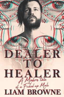 Dealer to Healer: A Modern Tale of A F*cked Up Male by Browne, Liam