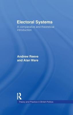 Electoral Systems: A Theoretical and Comparative Introduction by Reeve, Andrew