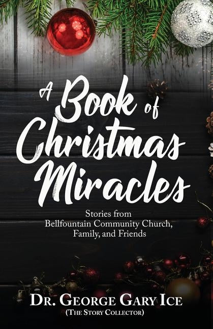 A Book of Christmas Miracles: Stories from Bellfountain Community Church, Family, and Friends by Ice, George Gary