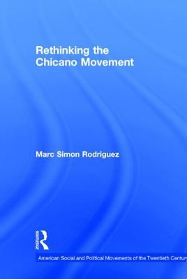 Rethinking the Chicano Movement by Rodriguez, Marc Simon