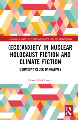 (Eco)Anxiety in Nuclear Holocaust Fiction and Climate Fiction: Doomsday Clock Narratives by Oramus, Dominika