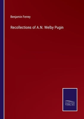 Recollections of A.N. Welby Pugin by Ferrey, Benjamin