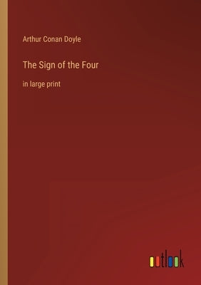 The Sign of the Four: in large print by Doyle, Arthur Conan