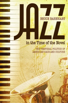 Jazz in the Time of the Novel: The Temporal Politics of American Race and Culture by Barnhart, Bruce Evan