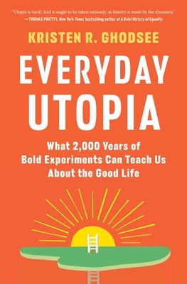 Everyday Utopia: What 2,000 Years of Bold Experiments Can Teach Us about the Good Life by Ghodsee, Kristen R.