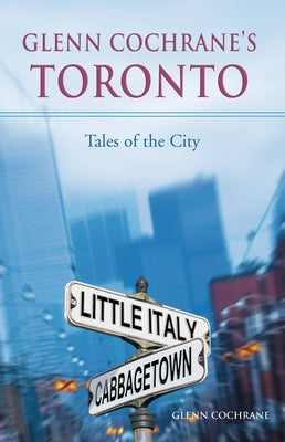 Glenn Cochrane's Toronto: Tales of the City by Cochrane, Glenn