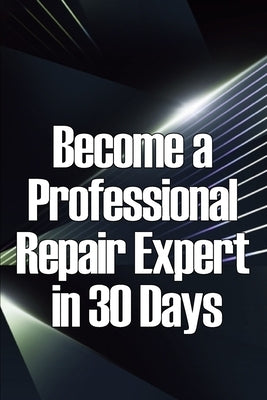 Become a Professional Repair Expert in 30 Days: In 30 Days, Become a Professional Repair Specialist by Natsy, Michel
