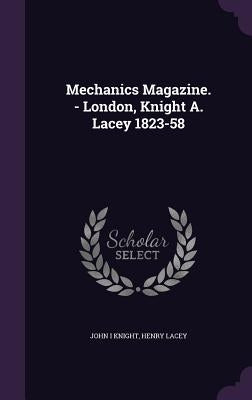 Mechanics Magazine. - London, Knight A. Lacey 1823-58 by Knight, John I.