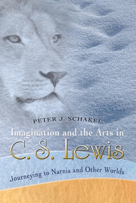 Imagination and the Arts in C. S. Lewis: Journeying to Narnia and Other Worlds by Schakel, Peter J.