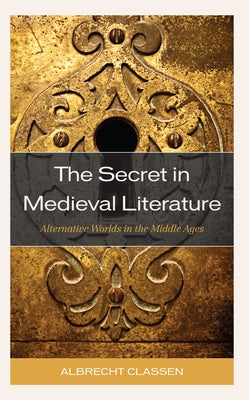 The Secret in Medieval Literature: Alternative Worlds in the Middle Ages by Classen, Albrecht