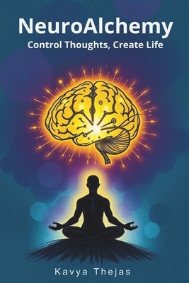 NeuroAlchemy: Control Thoughts, Create Life: Master Manifestation and the Law of Attraction by Mentally Decluttering, Reprogramming Your Subconscious by Thejas, Kavya
