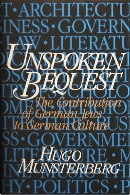 Unspoken Bequest: The Contribution of German Jews to German Culture by Munsterberg, Hugo