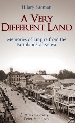 A Very Different Land: Memories of Empire from the Farmlands of Kenya by Sunman, Hilary