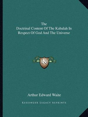 The Doctrinal Content Of The Kabalah In Respect Of God And The Universe by Waite, Arthur Edward