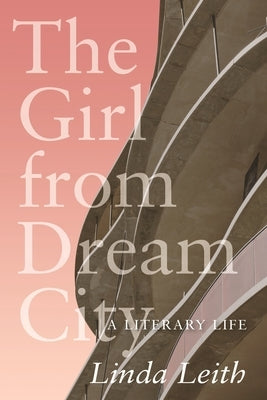The Girl from Dream City: A Literary Life by Leith, Linda