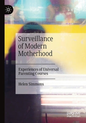 Surveillance of Modern Motherhood: Experiences of Universal Parenting Courses by Simmons, Helen