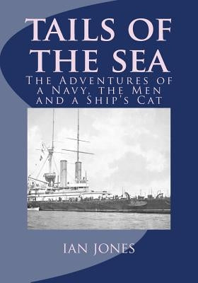 Tails of the Sea: The Adventures of a Navy, the Men and a Ship's Cat by Jones, Ian