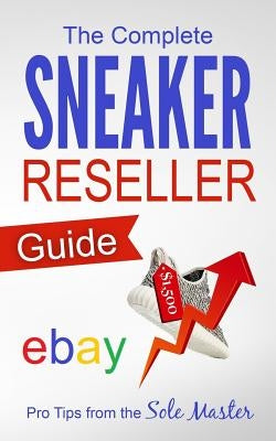 The Complete Sneaker Reseller Guide by Masterson, Sole