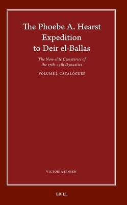 The Phoebe A. Hearst Expedition to Deir El-Ballas: The Non-Elite Cemeteries of the 17th - 19th Dynasties, Vol. II Catalogues by Jensen, Victoria