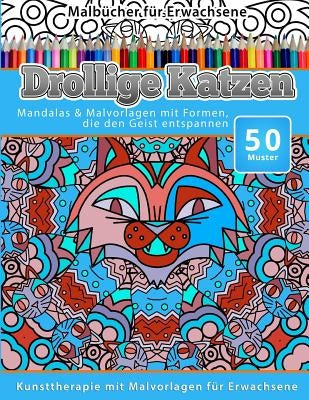 Malbucher fur Erwachsene Drollige Katzen: Mandalas & Malvorlagen mit Formen, die den Geist entspannen by Malbucher, Chiquita