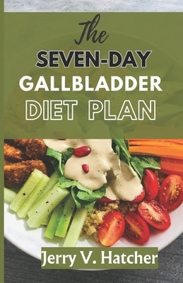 The Seven-Day Gallbladder Diet Plan: The Ultimate Diet Guide, with over 30 recipes and 7days meal plan for excellent Gallbladder Health by Hatcher, Jerry V.