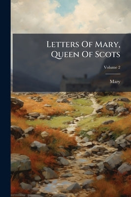 Letters Of Mary, Queen Of Scots; Volume 2 by Mary (Queen of Scots)