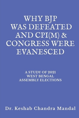 Why Bjp Was Defeated and Cpi(m) & Congress Were Evanesced: A Study of 2021 West Bengal Assembly Elections by Mandal, Keshab Chandra
