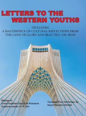 Letters to the Western Youths Including a Masterpiece of Cultural Reflections from the Land of Glory and Beauties-I.R. Iran by Sayyid Hussein Alamdar