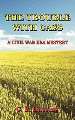 The Trouble with Cass: A Civil War Era Murder Mystery by Huesing, C. B.