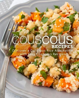 Couscous Recipes: Discover Delicious Rice Alternative with Easy Couscous Recipes (2nd Edition) by Press, Booksumo
